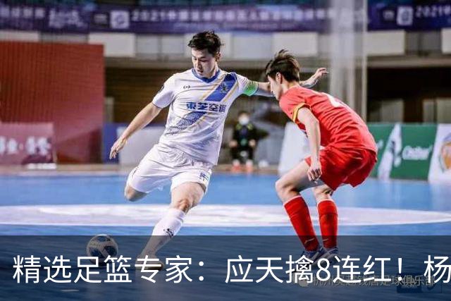 精选足篮专家：应天擒8连红！杨计7连红世杯4中4